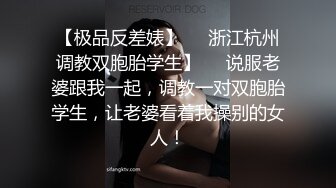 【极品反差婊】❤️浙江杭州调教双胞胎学生】❤️说服老婆跟我一起，调教一对双胞胎学生，让老婆看着我操别的女人！