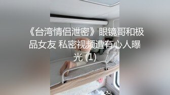 《台湾情侣泄密》眼镜哥和极品女友 私密视频遭有心人曝光 (1)