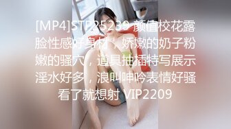 [MP4]STP25239 颜值校花露脸性感好身材，娇嫩的奶子粉嫩的骚穴，道具抽插特写展示淫水好多，浪叫呻吟表情好骚看了就想射 VIP2209