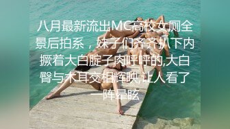 八月最新流出MC高校女厕全景后拍系，妹子们齐齐扒下内撅着大白腚子肉呼呼的,大白臀与木耳交相辉映,让人看了一阵晕眩