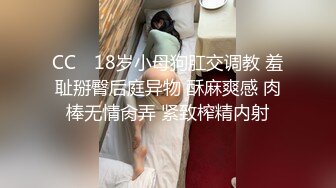 CC✨ 18岁小母狗肛交调教 羞耻掰臀后庭异物 酥麻爽感 肉棒无情肏弄 紧致榨精内射