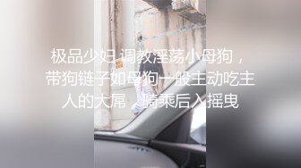 极品少妇 调教淫荡小母狗，带狗链子如母狗一般主动吃主人的大屌，骑乘后入摇曳