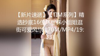 【新片速遞】【TIM系列】精选抄底16位JK丝袜小姐姐逛街可爱风![6170M/MP4/19:33]