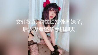 文轩探花-约操短发外围妹子,后入操着还拿手机聊天