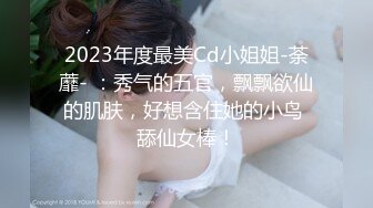 2023年度最美Cd小姐姐-荼蘼- ：秀气的五官，飘飘欲仙的肌肤，好想含住她的小鸟 舔仙女棒！