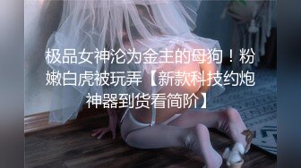 极品女神沦为金主的母狗！粉嫩白虎被玩弄【新款科技约炮神器到货看简阶】