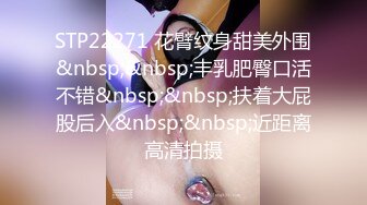 STP22271 花臂纹身甜美外围&nbsp;&nbsp;丰乳肥臀口活不错&nbsp;&nbsp;扶着大屁股后入&nbsp;&nbsp;近距离高清拍摄