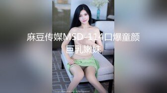 麻豆传媒MSD-114口爆童颜巨乳嫩妹