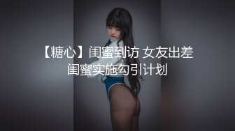 【糖心】闺蜜到访 女友出差 闺蜜实施勾引计划