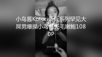 小鸟酱Kotori最新系列罕见大屌男爆操小鸟酱无毛嫩鲍1080P