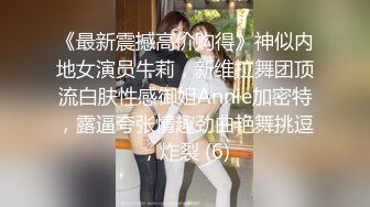 《最新震撼高价购得》神似内地女演员牛莉，新维拉舞团顶流白肤性感御姐Annie加密特，露逼夸张情趣劲曲艳舞挑逗，炸裂 (6)