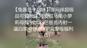 【兔酱是个甜妹】渔网袜超极品可爱嫩妹 可爱双马尾小萝莉母狗 被大鸡巴爸爸内射一逼白浆 电报群VIP完整版福利 完 (1)