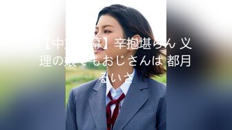 【中文字幕】辛抱堪らん 义理の娘でもおじさんは 都月るいさ