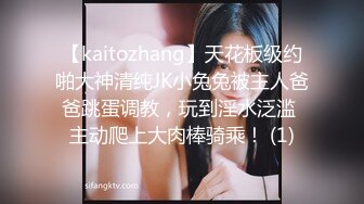 【kaitozhang】天花板级约啪大神清纯JK小兔兔被主人爸爸跳蛋调教，玩到淫水泛滥 主动爬上大肉棒骑乘！ (1)