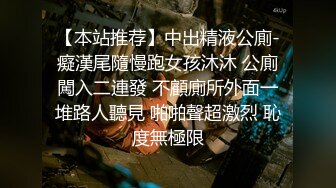 【本站推荐】中出精液公廁-癡漢尾隨慢跑女孩沐沐 公廁闖入二連發 不顧廁所外面一堆路人聽見 啪啪聲超激烈 恥度無極限