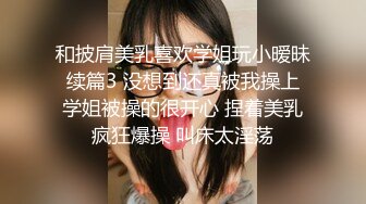 和披肩美乳喜欢学姐玩小暧昧 续篇3 没想到还真被我操上 学姐被操的很开心 捏着美乳疯狂爆操 叫床太淫荡