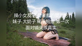 操小女友 还挺害羞的婴儿肥妹子 大奶子 稀毛鲍鱼 第一次面对镜头很真实