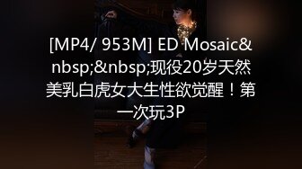 [MP4/ 953M] ED Mosaic&nbsp;&nbsp;现役20岁天然美乳白虎女大生性欲觉醒！第一次玩3P