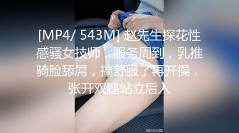 [MP4/ 543M] 赵先生探花性感骚女技师，服务周到，乳推骑脸舔屌，搞舒服了再开操，张开双腿站立后入