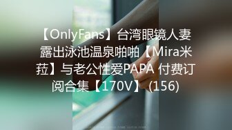 【OnlyFans】台湾眼镜人妻 露出泳池温泉啪啪【Mira米菈】与老公性爱PAPA 付费订阅合集【170V】 (156)