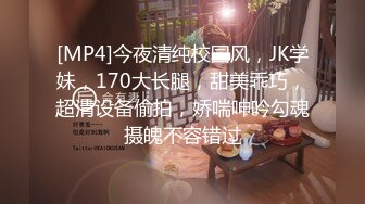 [MP4]今夜清纯校园风，JK学妹，170大长腿，甜美乖巧，超清设备偷拍，娇喘呻吟勾魂摄魄不容错过