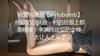 纯爱系情侣【ivylubomb】纯欲奶白肤质，射的屁股上都是精液！丰满纯欲型的女神 太让人上头了