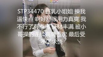 STP34470 巨乳小姐姐 操我逼快点 啊好舒服用力真爽 我不行了有点痛 身材丰满 被小哥操的连续高潮五次 最后受不了求饶