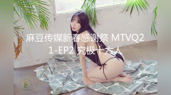 麻豆传媒新春感谢祭 MTVQ21-EP2 究极十六人