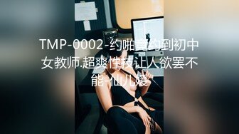 TMP-0002-约啪竟约到初中女教师.超爽性技让人欲罢不能-仙儿媛