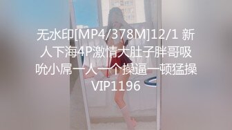 无水印[MP4/378M]12/1 新人下海4P激情大肚子胖哥吸吮小屌一人一个操逼一顿猛操VIP1196