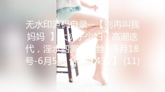 无水印源码自录--【别再叫我妈妈  】大奶子少妇，高潮迭代，淫水四溅，黑丝、5月18号-6月5号 合集【43V】 (11)