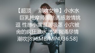 【超顶❤️潮吹女神】小水水✿ 巨乳按摩师黑丝诱惑激情挑逗 性感小嘴温润吸茎 小穴被肏的疯狂滋水 波涛胸涌尽情潮吹[896MB/MP4/36:58]