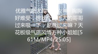 优雅气质尤物御姐女神✿胸胸好难受，想找个鸡巴大的哥哥过来吸一下，愿意过来嘛？天花板级气质风情万种小姐姐[561M/MP4/25:05]