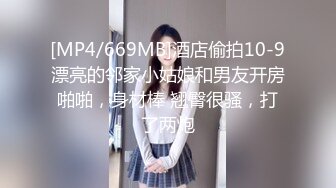 [MP4/669MB]酒店偷拍10-9漂亮的邻家小姑娘和男友开房啪啪，身材棒 翘臀很骚，打了两炮