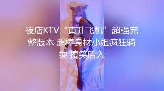 夜店KTV“直升飞机”超强完整版本 超棒身材小姐疯狂骑乘 搞笑后入