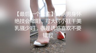 【最后一个太监】奇葩男身怀绝技会缩阳，可大可小狂干美乳骚少妇，很是诱惑喜欢不要错过