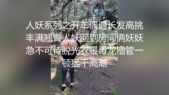 人妖系列之开车偶遇长发高挑丰满翘臀人妖回到房间俩妖妖急不可待脱光衣服毒龙撸管一顿猛干高潮