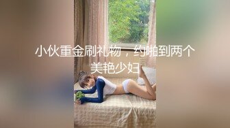 小伙重金刷礼物，约啪到两个美艳少妇