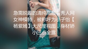 急需脱圈的清纯高颜，秀人网女神模特，被称呼为小子怡【杨紫嫣】大尺度视图，身材娇小三点全露