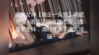 超美女神【偷走一头猪】调皮可爱~酒瓶子插逼震出尿，漂亮学生妹，清纯外表下这么淫骚