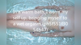 In a warm bath, I warm myself up, bringing myself to a wet orgasm (ph5f551f3054b47)