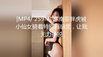 [MP4/ 259M] 东南亚胖虎被小仙女骑着特别有感觉，让我无力挣脱