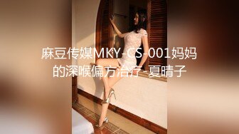 麻豆传媒MKY-CS-001妈妈的深喉偏方治疗-夏晴子