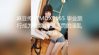 麻豆传媒 MDX0165 毕业旅行成为性奴 接受惩罚的淫乱肉便器