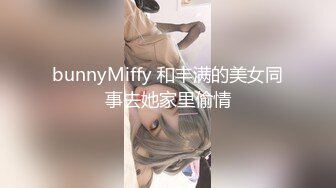 bunnyMiffy 和丰满的美女同事去她家里偷情