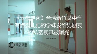 《云盘泄密》台湾新竹某中学有点婴儿肥的学妹发给男朋友的私密视讯被曝光