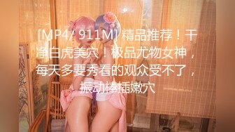 [MP4/ 911M] 精品推荐！干净白虎美穴！极品尤物女神，每天多要秀看的观众受不了，振动棒插嫩穴