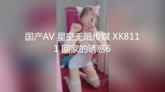 国产AV 星空无限传媒 XK8111 回家的诱惑6