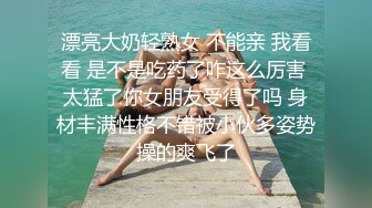 熟女人妻 平常你偷不偷情 偶儿 水好多逼好粉是不是很少做 聊聊天吃奶摸逼 上床上位骑乘打桩小哥很快缴械