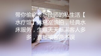 带你偷窥会所技师的私生活【水疗馆】休息室偷拍，经典水床服务，生意天天爆满客人多多，直播接客两不误